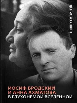 cover image of Иосиф Бродский и Анна Ахматова. В глухонемой вселенной